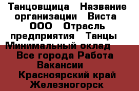 Танцовщица › Название организации ­ Виста, ООО › Отрасль предприятия ­ Танцы › Минимальный оклад ­ 1 - Все города Работа » Вакансии   . Красноярский край,Железногорск г.